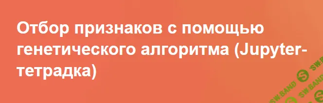 [Артем Груздев] Отбор признаков с помощью генетического алгоритма (Jupyter-тетрадка) (2026)